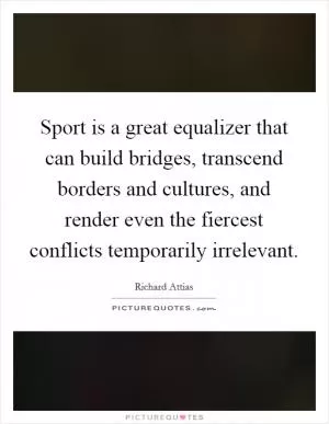Sport is a great equalizer that can build bridges, transcend borders and cultures, and render even the fiercest conflicts temporarily irrelevant Picture Quote #1