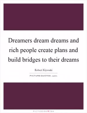 Dreamers dream dreams and rich people create plans and build bridges to their dreams Picture Quote #1