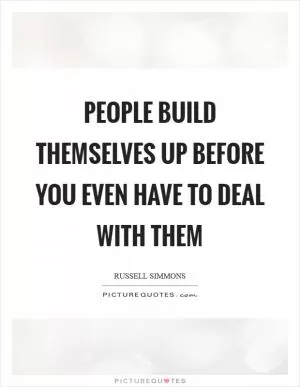 People build themselves up before you even have to deal with them Picture Quote #1
