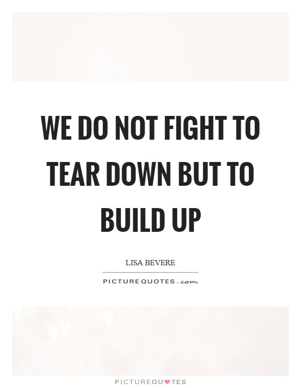We do not fight to tear down but to build up Picture Quote #1