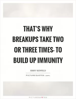 That’s why breakups take two or three times- to build up immunity Picture Quote #1