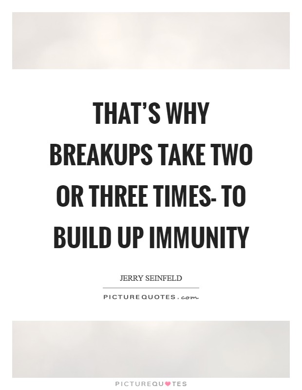 That's why breakups take two or three times- to build up immunity Picture Quote #1