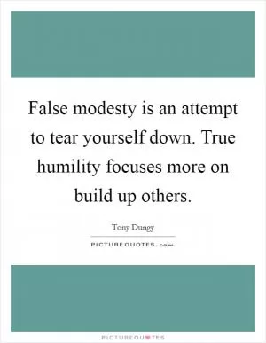 False modesty is an attempt to tear yourself down. True humility focuses more on build up others Picture Quote #1
