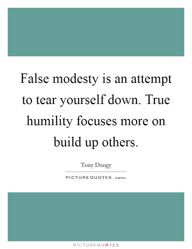 False modesty is an attempt to tear yourself down. True humility focuses more on build up others. Picture Quote #1