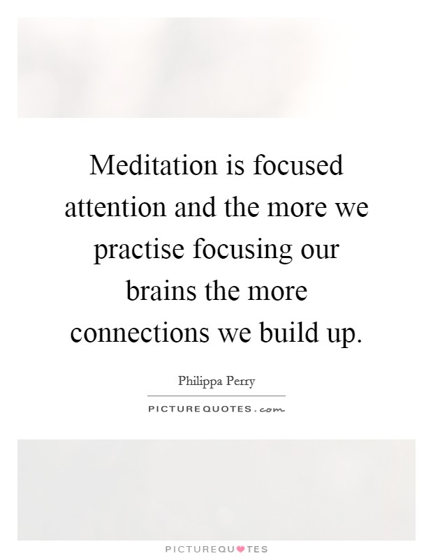Meditation is focused attention and the more we practise focusing our brains the more connections we build up. Picture Quote #1