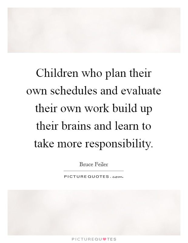 Children who plan their own schedules and evaluate their own work build up their brains and learn to take more responsibility. Picture Quote #1