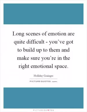 Long scenes of emotion are quite difficult - you’ve got to build up to them and make sure you’re in the right emotional space Picture Quote #1
