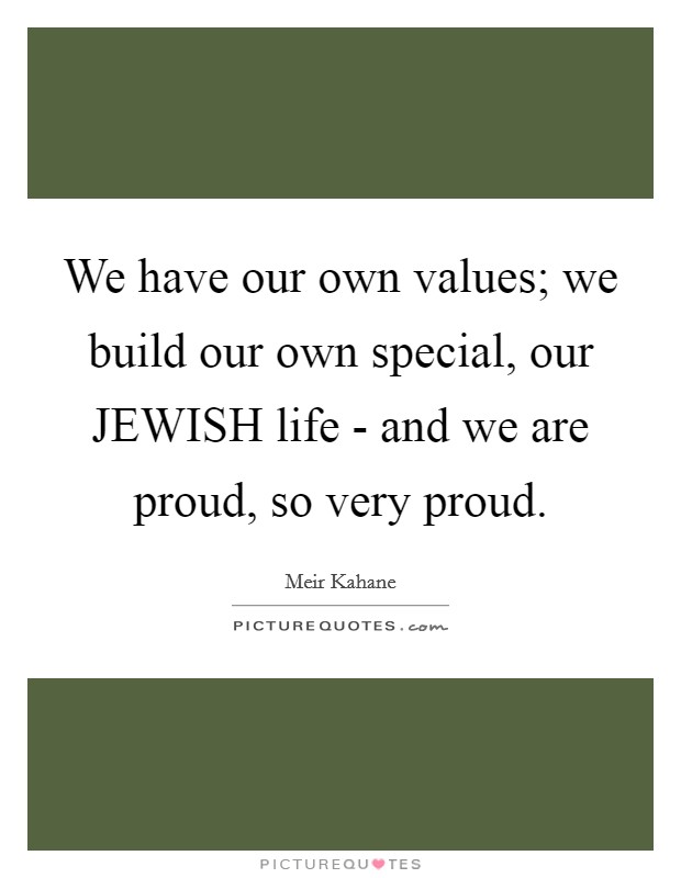 We have our own values; we build our own special, our JEWISH life - and we are proud, so very proud. Picture Quote #1