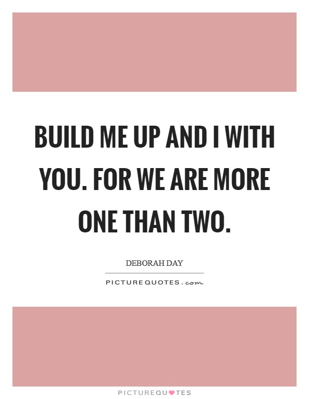 Build me up and I with you. For we are more one than two. Picture Quote #1