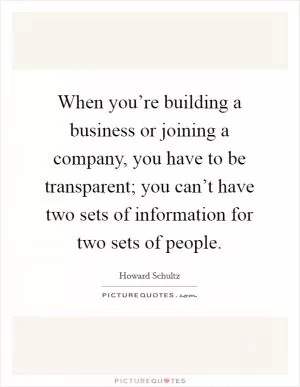 When you’re building a business or joining a company, you have to be transparent; you can’t have two sets of information for two sets of people Picture Quote #1