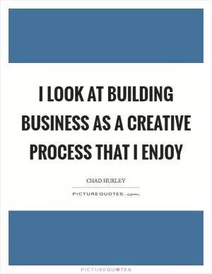 I look at building business as a creative process that I enjoy Picture Quote #1
