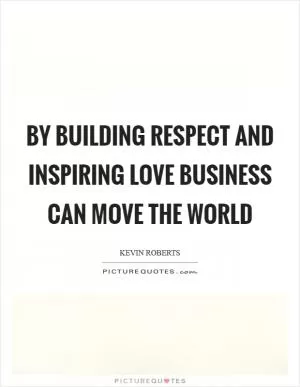 By building respect and inspiring love business can move the world Picture Quote #1