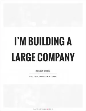 I’m building a large company Picture Quote #1