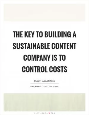 The key to building a sustainable content company is to control costs Picture Quote #1