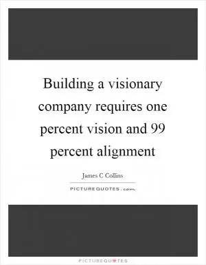 Building a visionary company requires one percent vision and 99 percent alignment Picture Quote #1