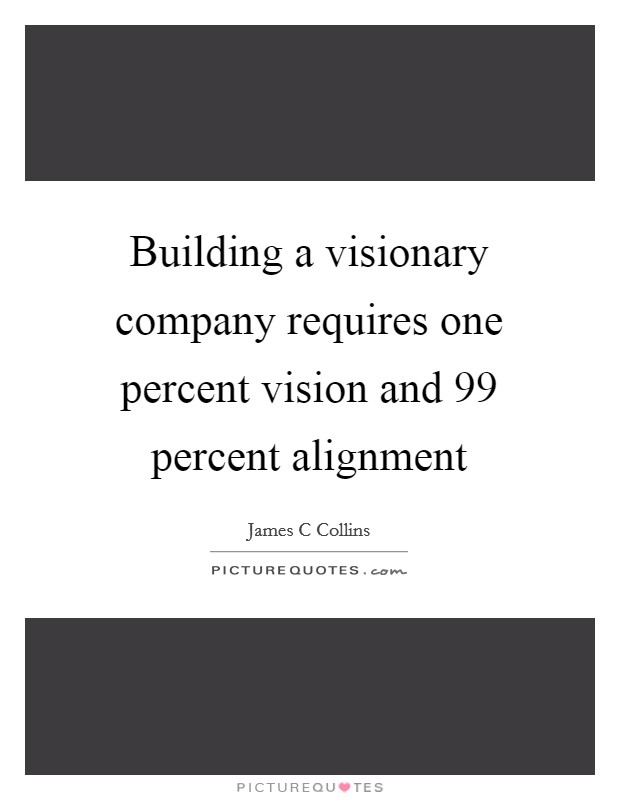 Building a visionary company requires one percent vision and 99 percent alignment Picture Quote #1