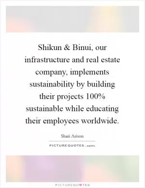 Shikun and Binui, our infrastructure and real estate company, implements sustainability by building their projects 100% sustainable while educating their employees worldwide Picture Quote #1