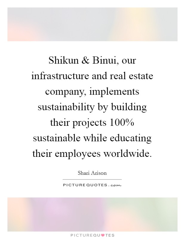 Shikun and Binui, our infrastructure and real estate company, implements sustainability by building their projects 100% sustainable while educating their employees worldwide. Picture Quote #1