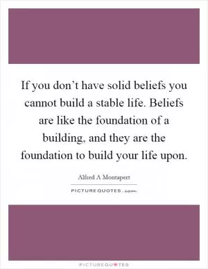 If you don’t have solid beliefs you cannot build a stable life. Beliefs are like the foundation of a building, and they are the foundation to build your life upon Picture Quote #1
