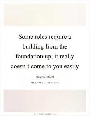 Some roles require a building from the foundation up; it really doesn’t come to you easily Picture Quote #1