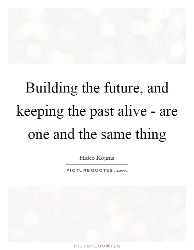 Building the future, and keeping the past alive - are one and the same thing Picture Quote #1