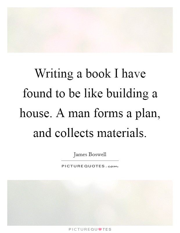 Writing a book I have found to be like building a house. A man forms a plan, and collects materials. Picture Quote #1