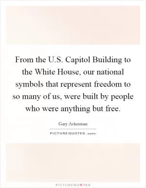 From the U.S. Capitol Building to the White House, our national symbols that represent freedom to so many of us, were built by people who were anything but free Picture Quote #1