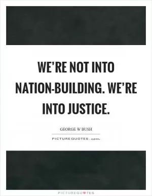 We’re not into nation-building. We’re into justice Picture Quote #1
