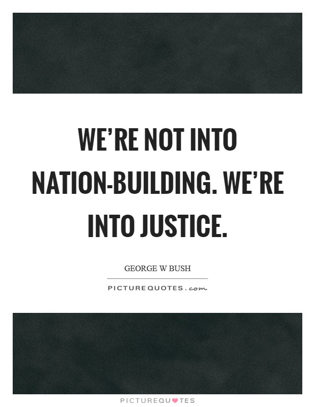 We're not into nation-building. We're into justice. Picture Quote #1