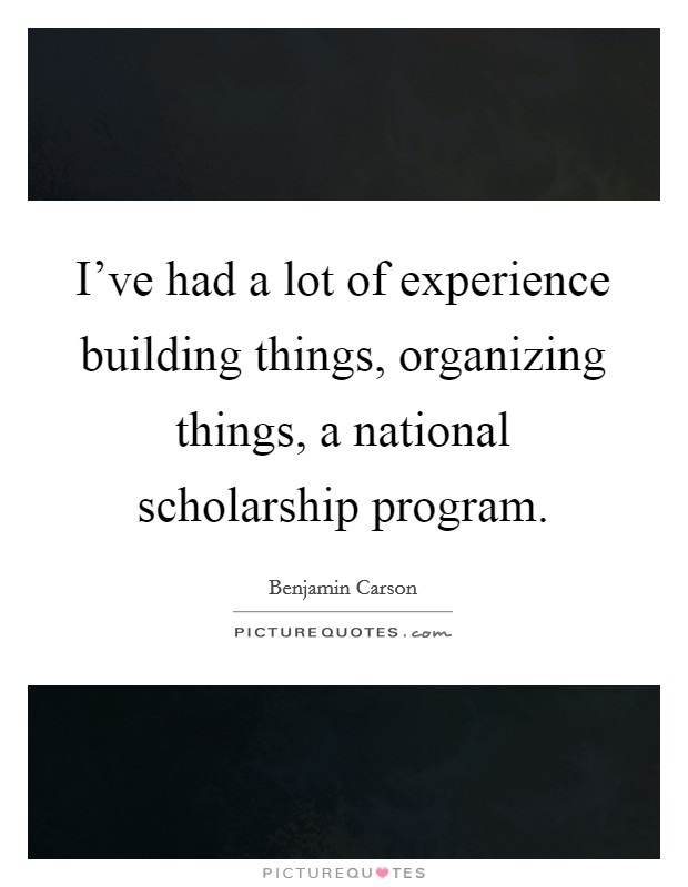 I've had a lot of experience building things, organizing things, a national scholarship program. Picture Quote #1