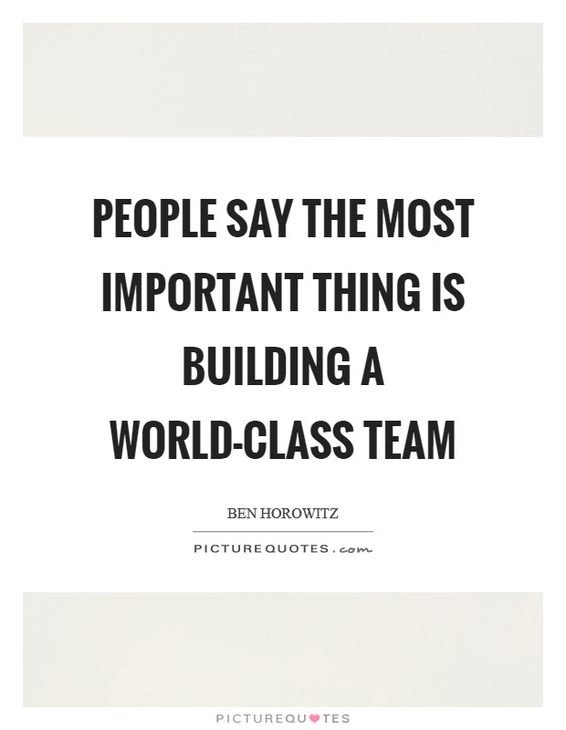 People say the most important thing is building a world-class team Picture Quote #1