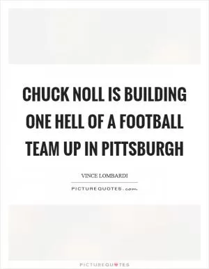 Chuck Noll is building one hell of a football team up in Pittsburgh Picture Quote #1