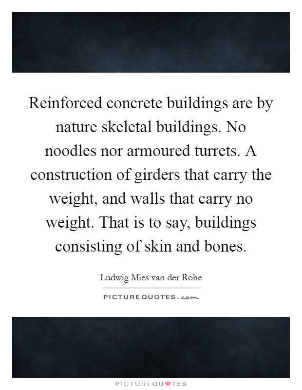Reinforced concrete buildings are by nature skeletal buildings. No noodles nor armoured turrets. A construction of girders that carry the weight, and walls that carry no weight. That is to say, buildings consisting of skin and bones. Picture Quote #1
