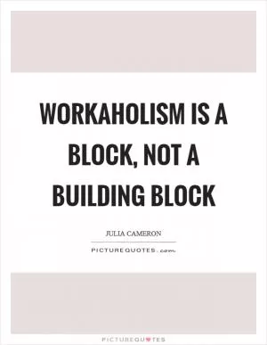 Workaholism is a block, not a building block Picture Quote #1