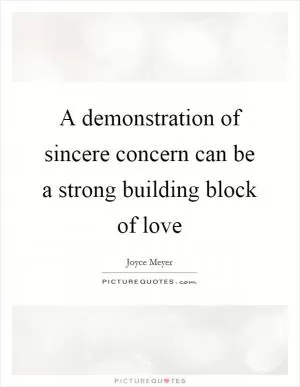 A demonstration of sincere concern can be a strong building block of love Picture Quote #1