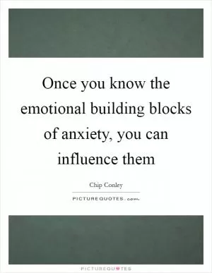 Once you know the emotional building blocks of anxiety, you can influence them Picture Quote #1