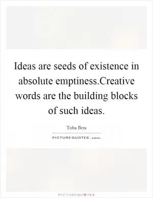 Ideas are seeds of existence in absolute emptiness.Creative words are the building blocks of such ideas Picture Quote #1
