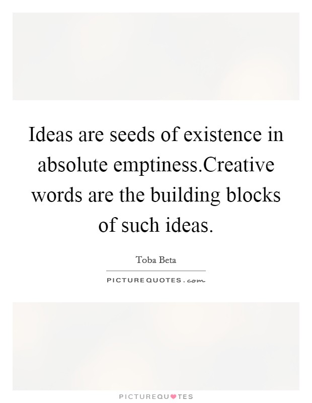 Ideas are seeds of existence in absolute emptiness.Creative words are the building blocks of such ideas. Picture Quote #1