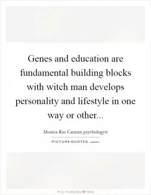 Genes and education are fundamental building blocks with witch man develops personality and lifestyle in one way or other Picture Quote #1