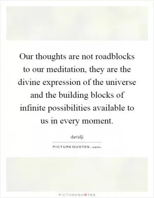 Our thoughts are not roadblocks to our meditation, they are the divine expression of the universe and the building blocks of infinite possibilities available to us in every moment Picture Quote #1