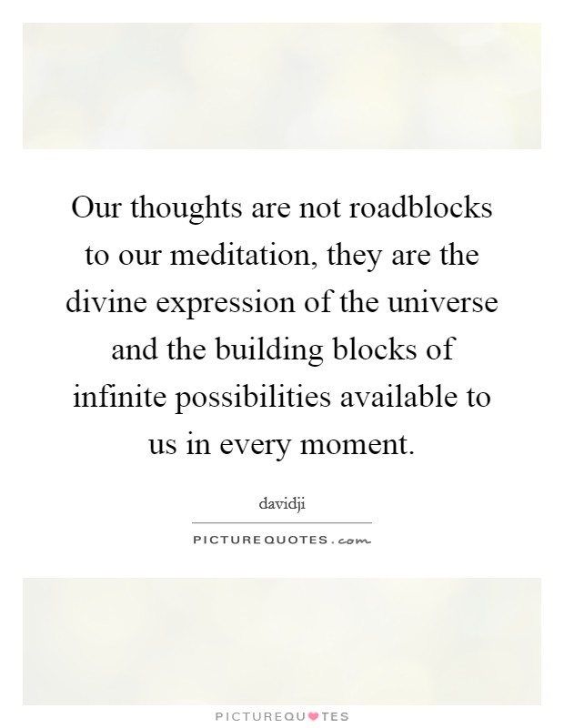 Our thoughts are not roadblocks to our meditation, they are the divine expression of the universe and the building blocks of infinite possibilities available to us in every moment. Picture Quote #1