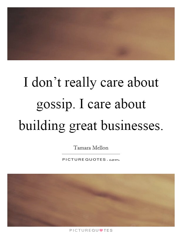 I don't really care about gossip. I care about building great businesses. Picture Quote #1