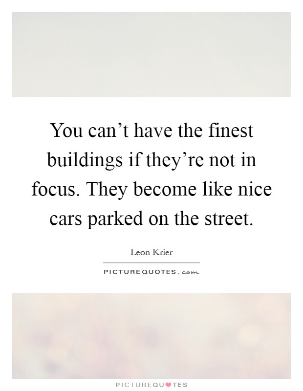 You can't have the finest buildings if they're not in focus. They become like nice cars parked on the street. Picture Quote #1