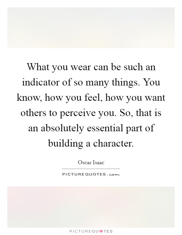 What you wear can be such an indicator of so many things. You know, how you feel, how you want others to perceive you. So, that is an absolutely essential part of building a character. Picture Quote #1