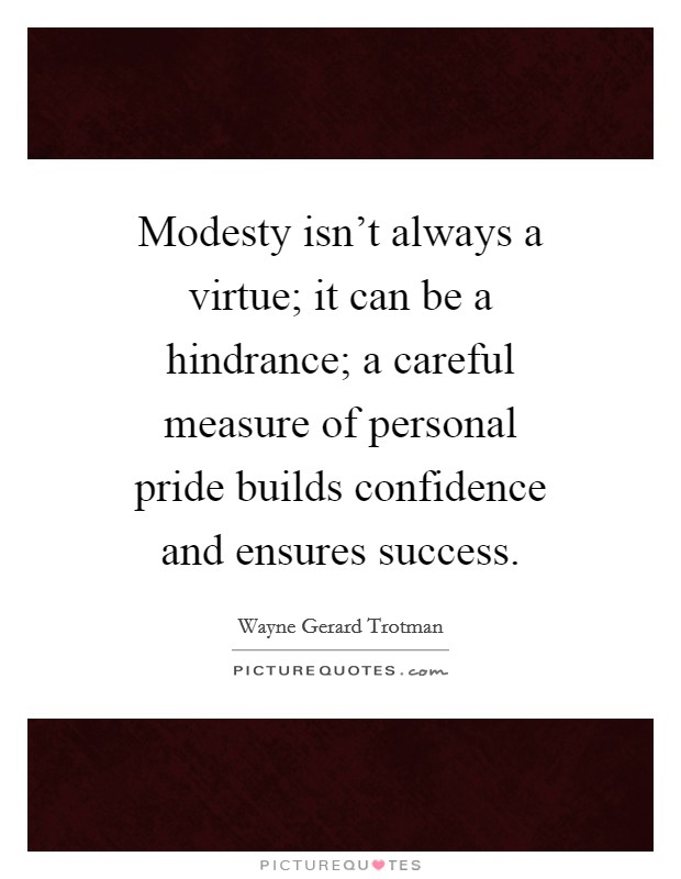 Modesty isn't always a virtue; it can be a hindrance; a careful measure of personal pride builds confidence and ensures success. Picture Quote #1