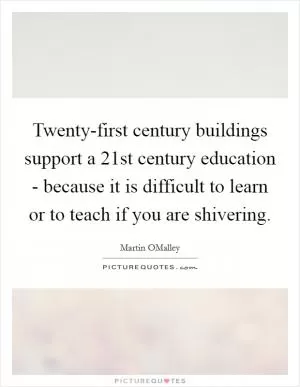 Twenty-first century buildings support a 21st century education - because it is difficult to learn or to teach if you are shivering Picture Quote #1