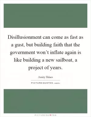 Disillusionment can come as fast as a gust, but building faith that the government won’t inflate again is like building a new sailboat, a project of years Picture Quote #1