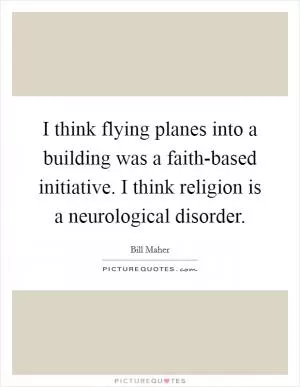 I think flying planes into a building was a faith-based initiative. I think religion is a neurological disorder Picture Quote #1