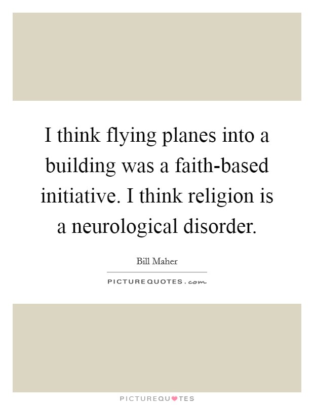 I think flying planes into a building was a faith-based initiative. I think religion is a neurological disorder. Picture Quote #1