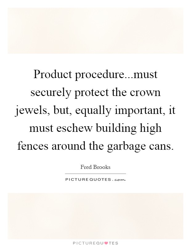 Product procedure...must securely protect the crown jewels, but, equally important, it must eschew building high fences around the garbage cans. Picture Quote #1